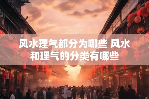 风水理气都分为哪些 风水和理气的分类有哪些