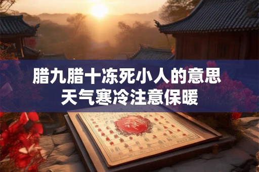 腊九腊十冻死小人的意思 天气寒冷注意保暖
