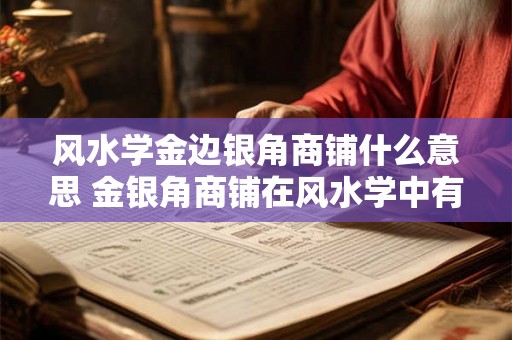 风水学金边银角商铺什么意思 金银角商铺在风水学中有何含义