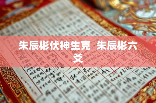 朱辰彬伏神生克 朱辰彬六爻 朱辰彬伏神生克 朱辰彬六爻