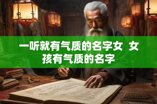 一听就有气质的名字女 女孩有气质的名字 一听就有气质的名字女 女孩有气质的名字