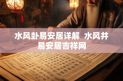 水风卦易安居详解 水风井易安居吉祥网 水风卦易安居详解 水风井易安居吉祥网