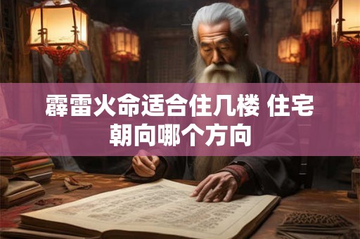 霹雷火命适合住几楼 住宅朝向哪个方向