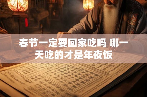 春节一定要回家吃吗 哪一天吃的才是年夜饭