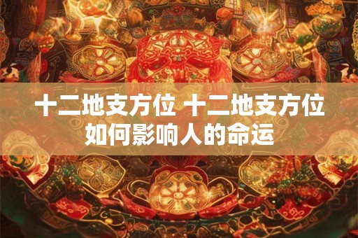 十二地支方位 十二地支方位如何影响人的命运