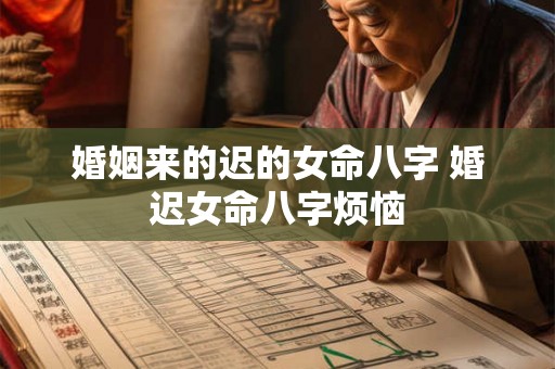 婚姻来的迟的女命八字 婚迟女命八字烦恼