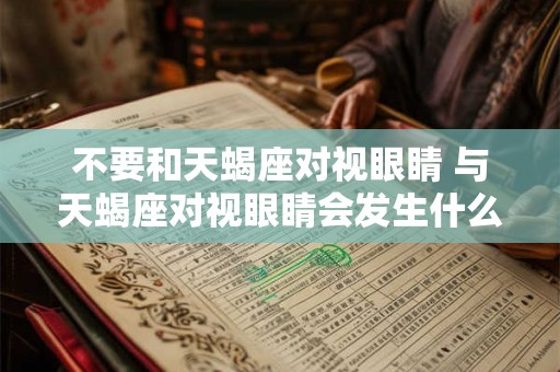 不要和天蝎座对视眼睛 与天蝎座对视眼睛会发生什么