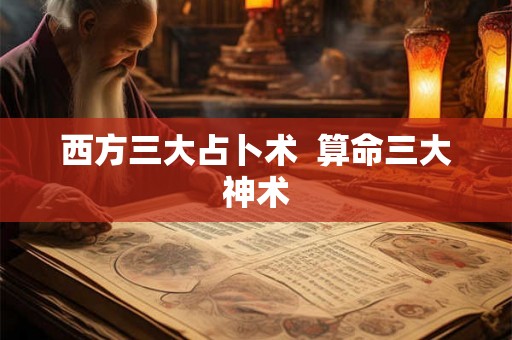 西方三大占卜术  算命三大神术