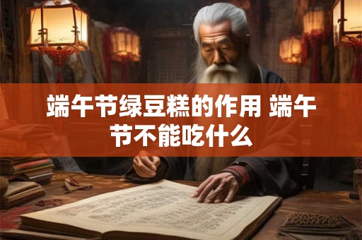 端午节绿豆糕的作用 端午节不能吃什么