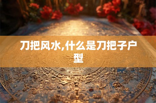 刀把风水,什么是刀把子户型