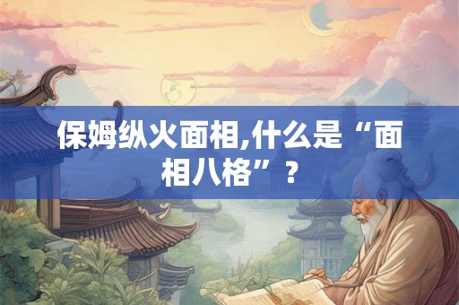保姆纵火面相,什么是“面相八格”？