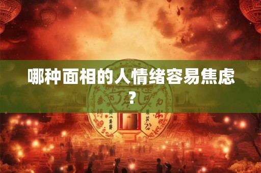 哪种面相的人情绪容易焦虑？