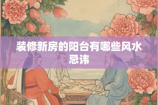 装修新房的阳台有哪些风水忌讳