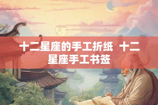 十二星座的手工折纸  十二星座手工书签