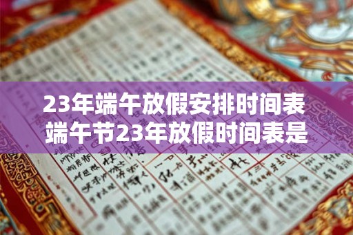 23年端午放假安排时间表 端午节23年放假时间表是什么