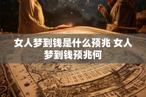 女人梦到钱是什么预兆 女人梦到钱预兆何
