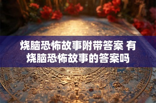 烧脑恐怖故事附带答案 有烧脑恐怖故事的答案吗