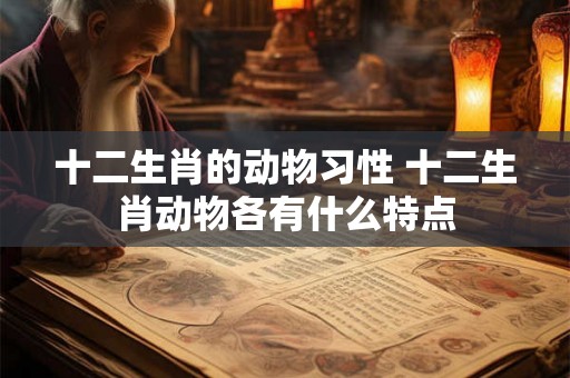 十二生肖的动物习性 十二生肖动物各有什么特点