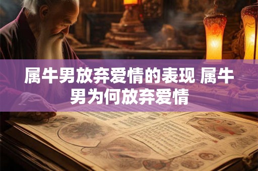 属牛男放弃爱情的表现 属牛男为何放弃爱情