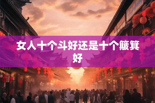 女人十个斗好还是十个簸箕好 女人十个斗好还是十个簸箕好