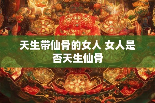 天生带仙骨的女人 女人是否天生仙骨