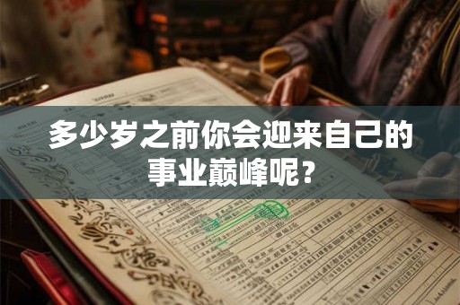 多少岁之前你会迎来自己的事业巅峰呢？