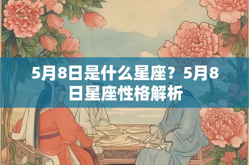 5月8日是什么星座?5月8日星座性格解析 5月8日是什么星座?5月8日星座性格解析