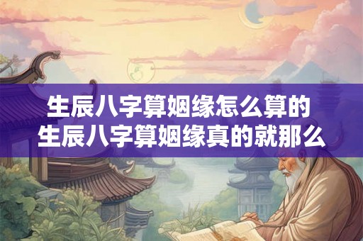 生辰八字算姻缘怎么算的 生辰八字算姻缘真的就那么准吗？