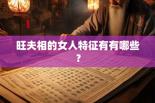旺夫相的女人特征有有哪些? 旺夫相的女人特征有有哪些?