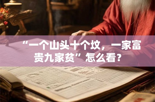 “一个山头十个坟,一家富贵九家贫”怎么看? “一个山头十个坟,一家富贵九家贫”怎么看?