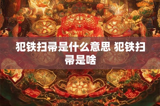 犯铁扫帚是什么意思 犯铁扫帚是啥