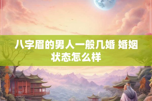 八字眉的男人一般几婚 婚姻状态怎么样