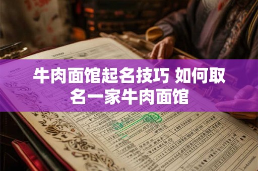 牛肉面馆起名技巧 如何取名一家牛肉面馆 牛肉面馆起名技巧 如何取名一家牛肉面馆