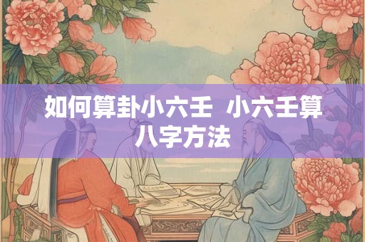 如何算卦小六壬  小六壬算八字方法