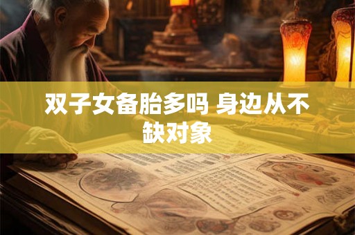 双子女备胎多吗 身边从不缺对象 双子女备胎多吗 身边从不缺对象