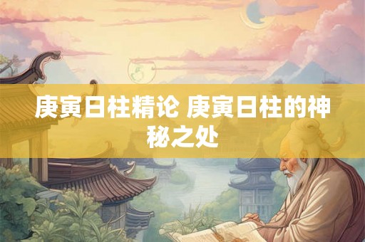 庚寅日柱精论 庚寅日柱的神秘之处