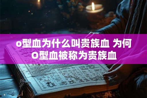 o型血为什么叫贵族血 为何O型血被称为贵族血