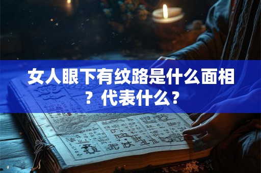 女人眼下有纹路是什么面相？代表什么？