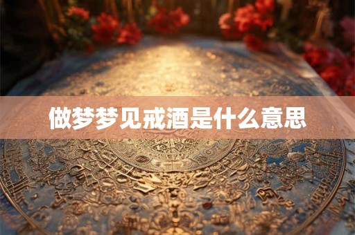 做梦梦见戒酒是什么意思