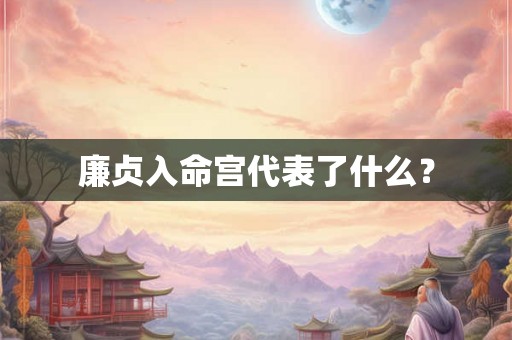 廉贞入命宫代表了什么？