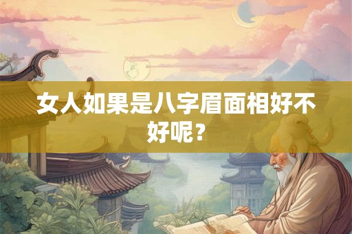 女人如果是八字眉面相好不好呢？