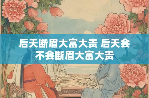 后天断眉大富大贵 后天会不会断眉大富大贵