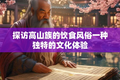 探访高山族的饮食风俗一种独特的文化体验
