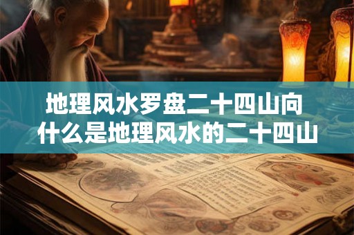 地理风水罗盘二十四山向 什么是地理风水的二十四山向 地理风水罗盘二十四山向 什么是地理风水的二十四山向