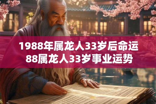 1988年属龙人33岁后命运 88属龙人33岁事业运势 1988年属龙人33岁后命运 88属龙人33岁事业运势