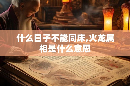 什么日子不能同床,火龙属相是什么意思