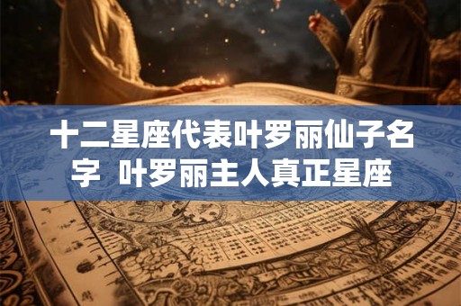 十二星座代表叶罗丽仙子名字  叶罗丽主人真正星座