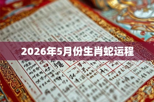 2026年5月份生肖蛇运程