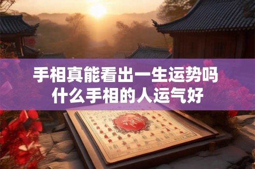 手相真能看出一生运势吗 什么手相的人运气好