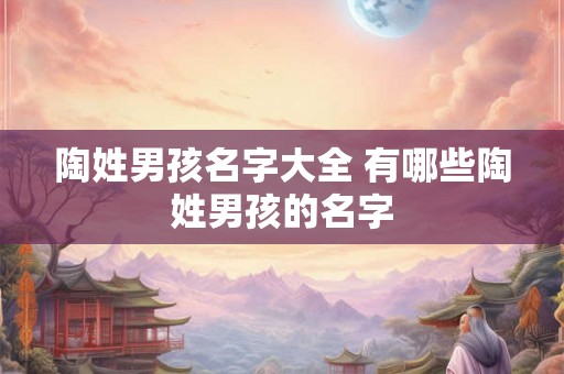 陶姓男孩名字大全 有哪些陶姓男孩的名字